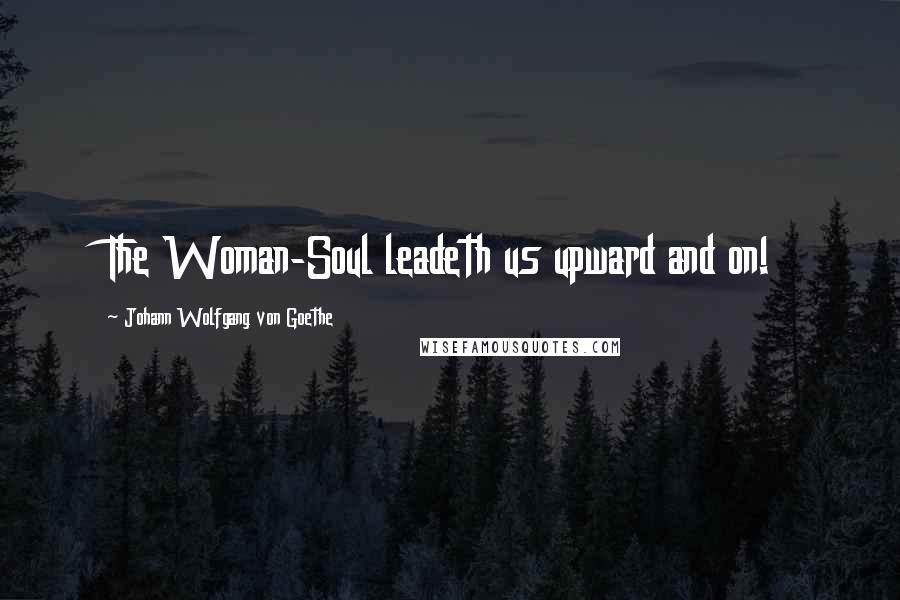 Johann Wolfgang Von Goethe Quotes: The Woman-Soul leadeth us upward and on!