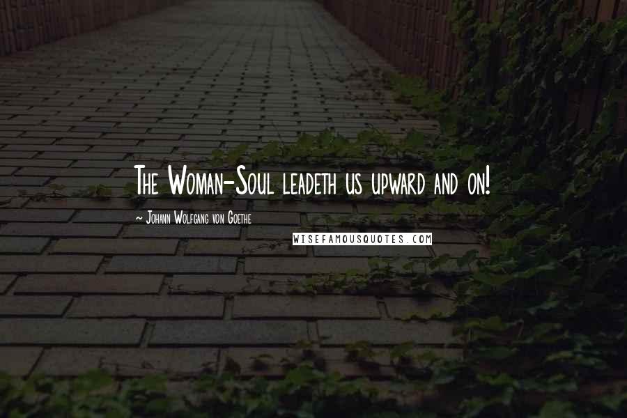 Johann Wolfgang Von Goethe Quotes: The Woman-Soul leadeth us upward and on!