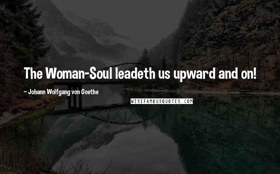 Johann Wolfgang Von Goethe Quotes: The Woman-Soul leadeth us upward and on!