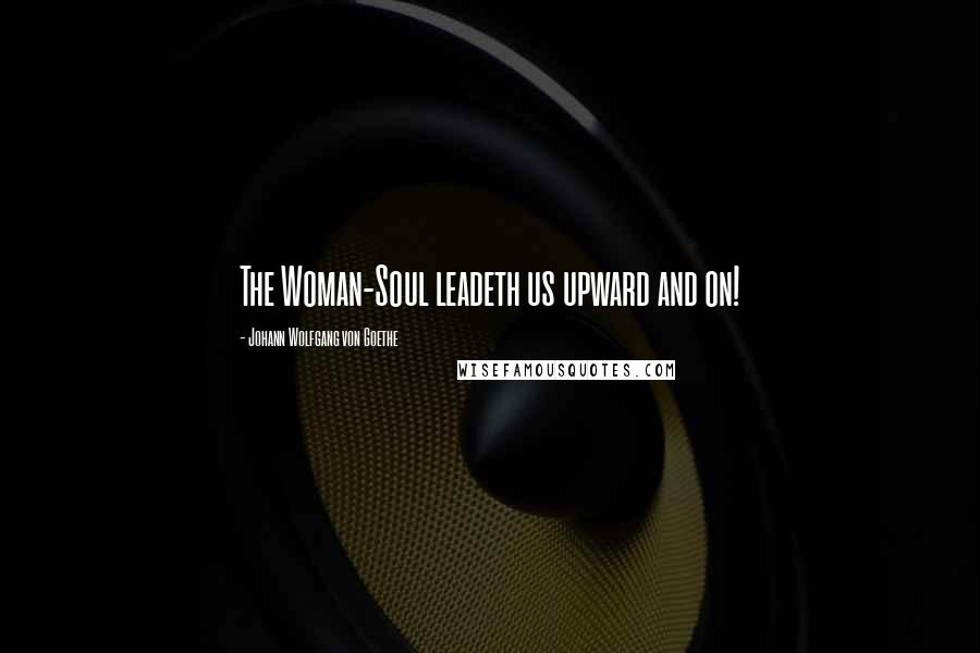 Johann Wolfgang Von Goethe Quotes: The Woman-Soul leadeth us upward and on!