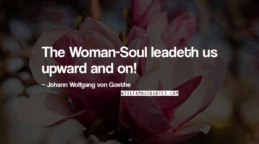 Johann Wolfgang Von Goethe Quotes: The Woman-Soul leadeth us upward and on!