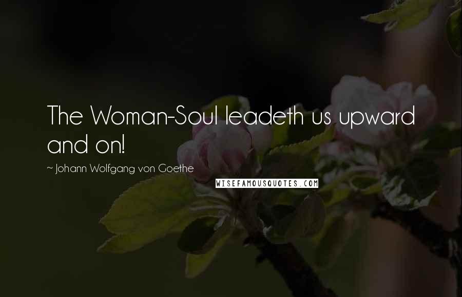 Johann Wolfgang Von Goethe Quotes: The Woman-Soul leadeth us upward and on!