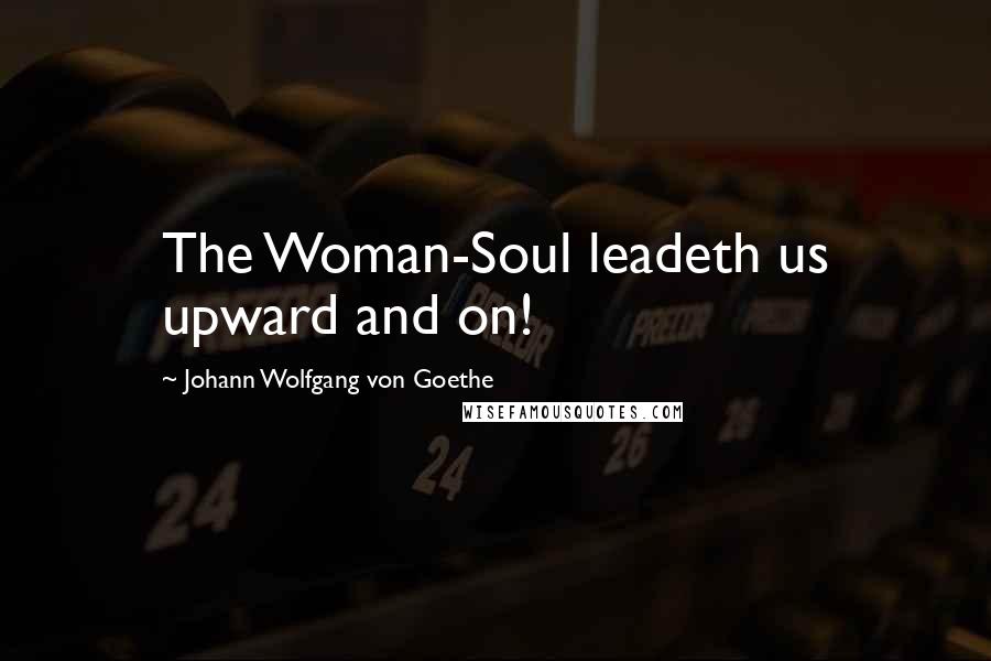 Johann Wolfgang Von Goethe Quotes: The Woman-Soul leadeth us upward and on!
