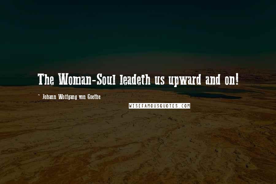 Johann Wolfgang Von Goethe Quotes: The Woman-Soul leadeth us upward and on!