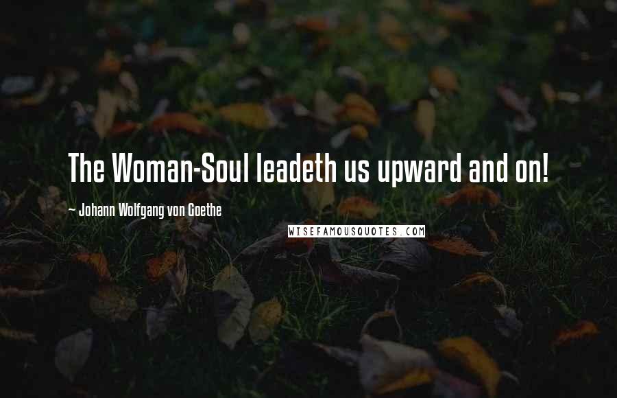 Johann Wolfgang Von Goethe Quotes: The Woman-Soul leadeth us upward and on!