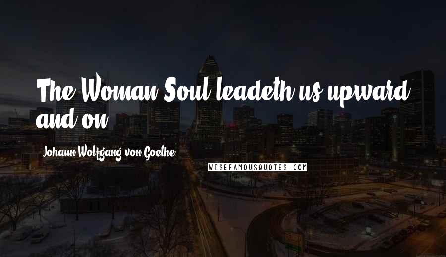 Johann Wolfgang Von Goethe Quotes: The Woman-Soul leadeth us upward and on!