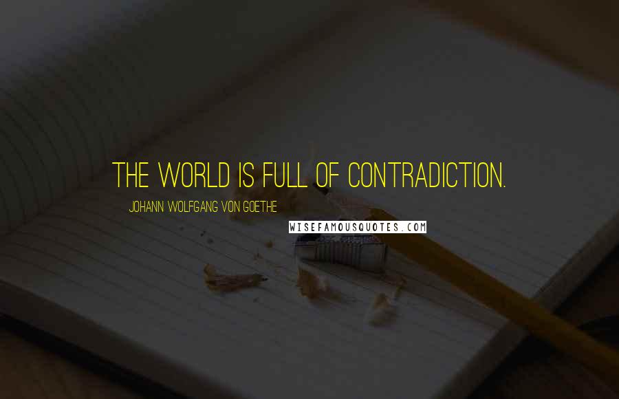 Johann Wolfgang Von Goethe Quotes: The world is full of contradiction.