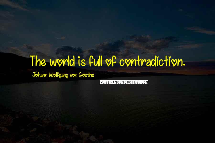 Johann Wolfgang Von Goethe Quotes: The world is full of contradiction.