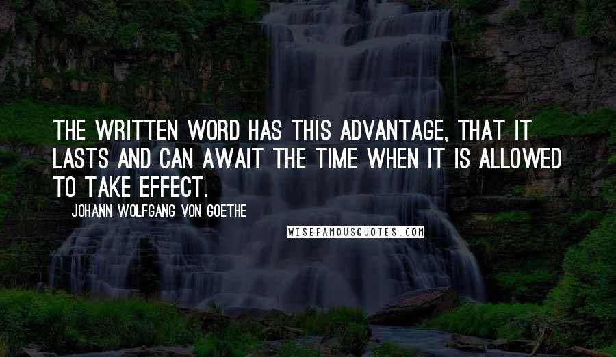 Johann Wolfgang Von Goethe Quotes: The written word has this advantage, that it lasts and can await the time when it is allowed to take effect.