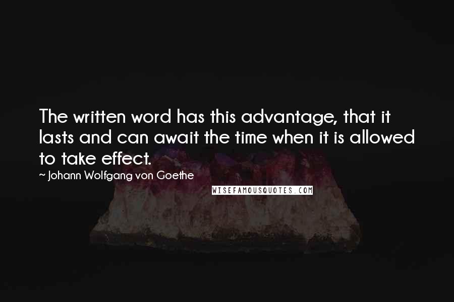 Johann Wolfgang Von Goethe Quotes: The written word has this advantage, that it lasts and can await the time when it is allowed to take effect.