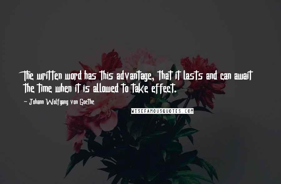 Johann Wolfgang Von Goethe Quotes: The written word has this advantage, that it lasts and can await the time when it is allowed to take effect.