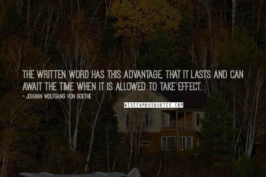 Johann Wolfgang Von Goethe Quotes: The written word has this advantage, that it lasts and can await the time when it is allowed to take effect.