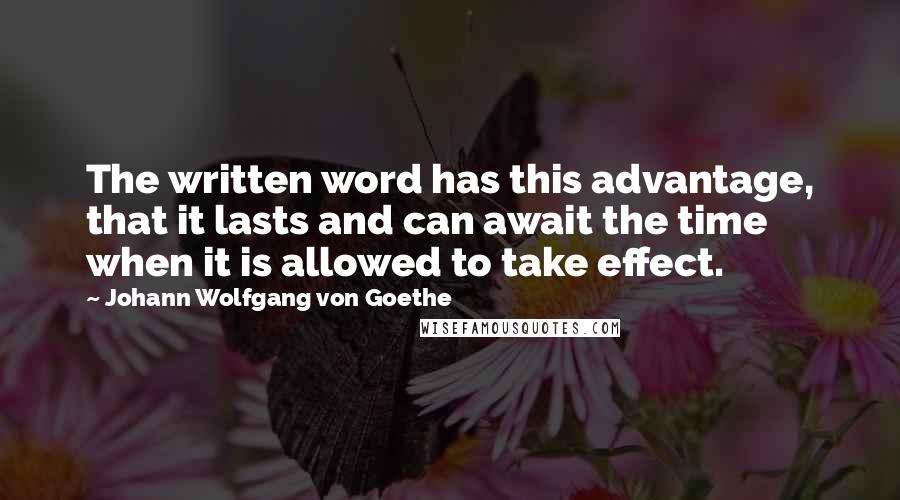 Johann Wolfgang Von Goethe Quotes: The written word has this advantage, that it lasts and can await the time when it is allowed to take effect.