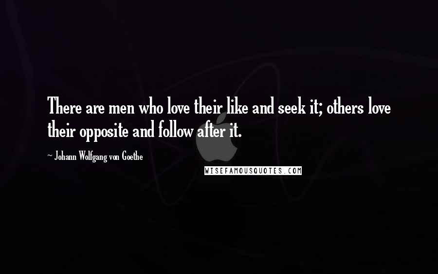 Johann Wolfgang Von Goethe Quotes: There are men who love their like and seek it; others love their opposite and follow after it.