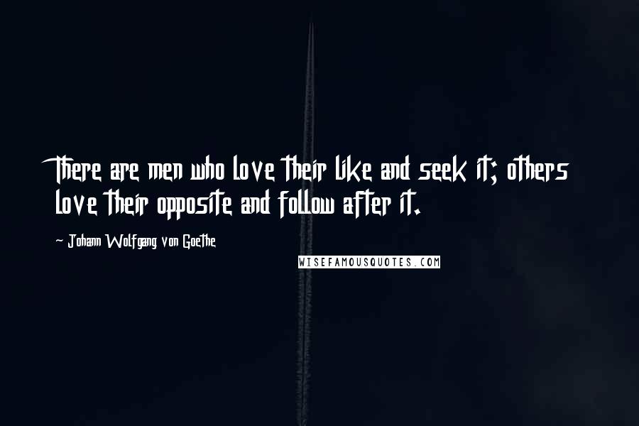 Johann Wolfgang Von Goethe Quotes: There are men who love their like and seek it; others love their opposite and follow after it.