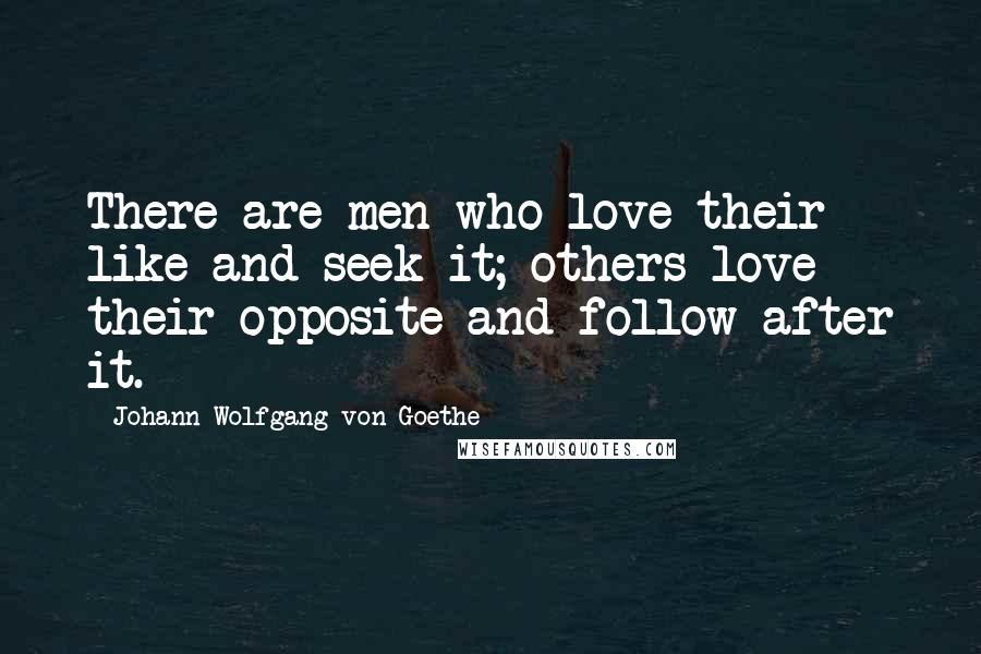 Johann Wolfgang Von Goethe Quotes: There are men who love their like and seek it; others love their opposite and follow after it.