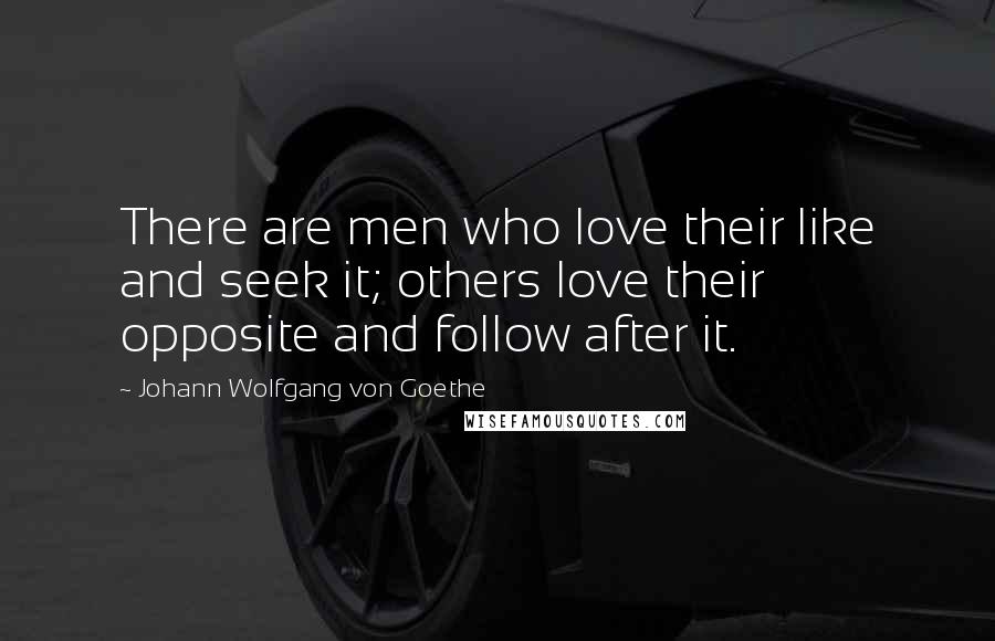 Johann Wolfgang Von Goethe Quotes: There are men who love their like and seek it; others love their opposite and follow after it.