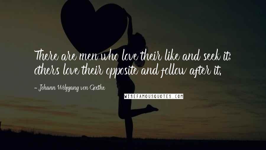 Johann Wolfgang Von Goethe Quotes: There are men who love their like and seek it; others love their opposite and follow after it.