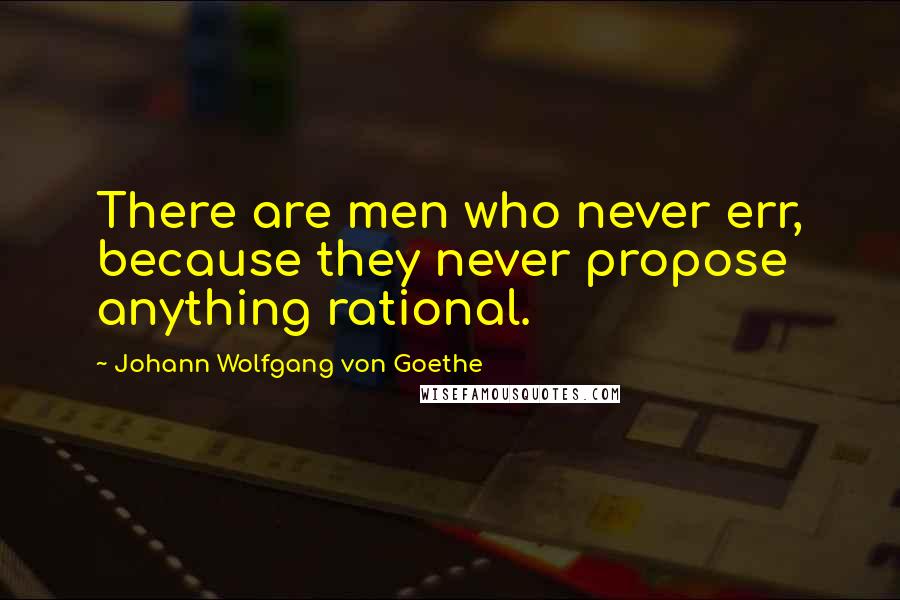 Johann Wolfgang Von Goethe Quotes: There are men who never err, because they never propose anything rational.