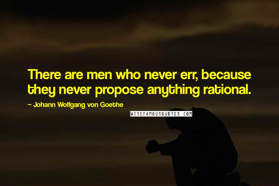 Johann Wolfgang Von Goethe Quotes: There are men who never err, because they never propose anything rational.