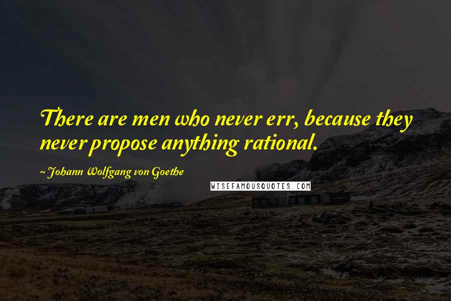 Johann Wolfgang Von Goethe Quotes: There are men who never err, because they never propose anything rational.