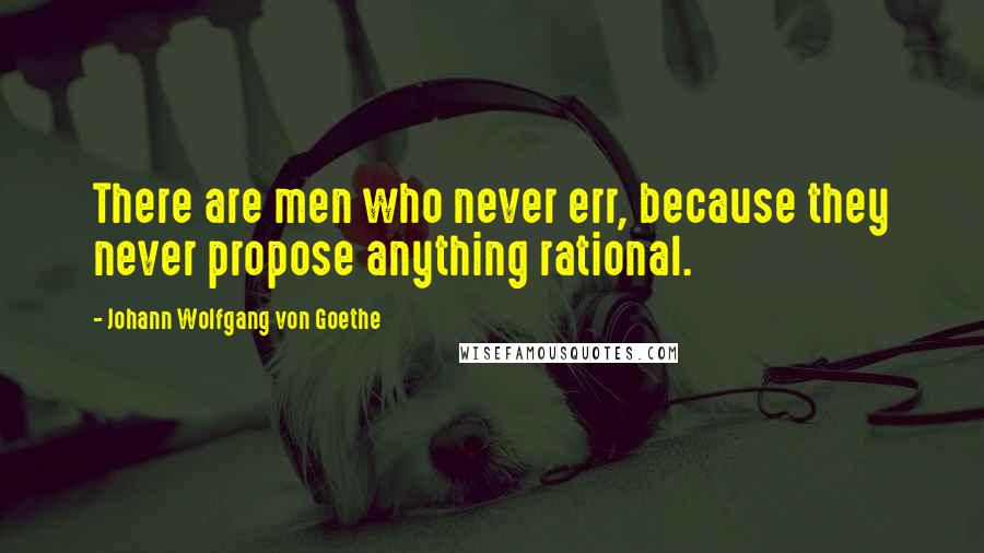 Johann Wolfgang Von Goethe Quotes: There are men who never err, because they never propose anything rational.