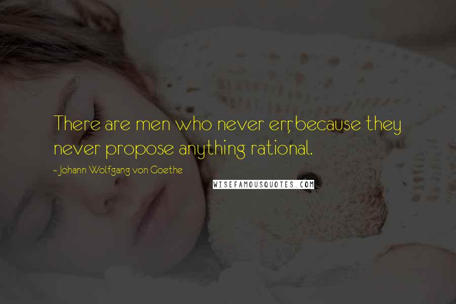 Johann Wolfgang Von Goethe Quotes: There are men who never err, because they never propose anything rational.