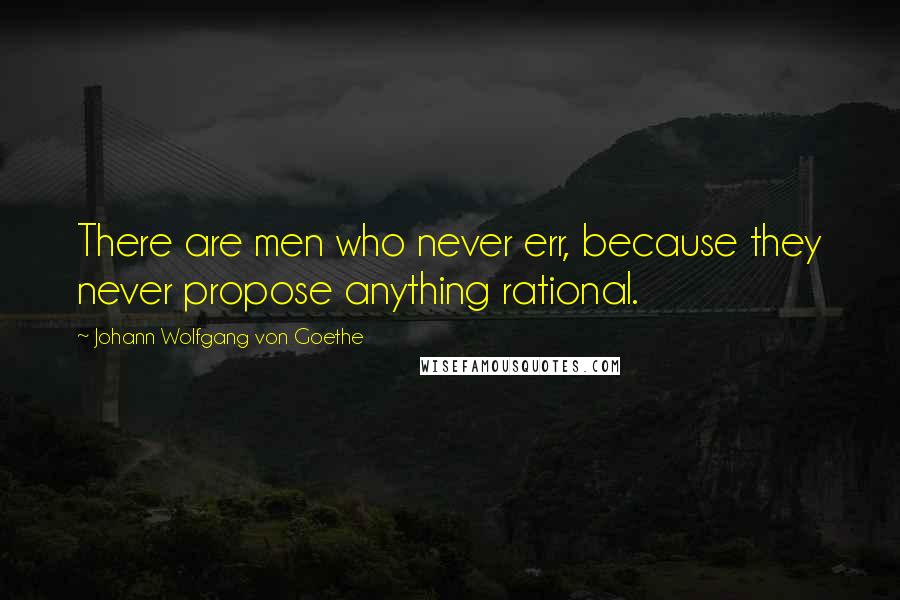 Johann Wolfgang Von Goethe Quotes: There are men who never err, because they never propose anything rational.