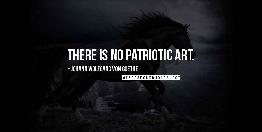 Johann Wolfgang Von Goethe Quotes: There is no patriotic art.