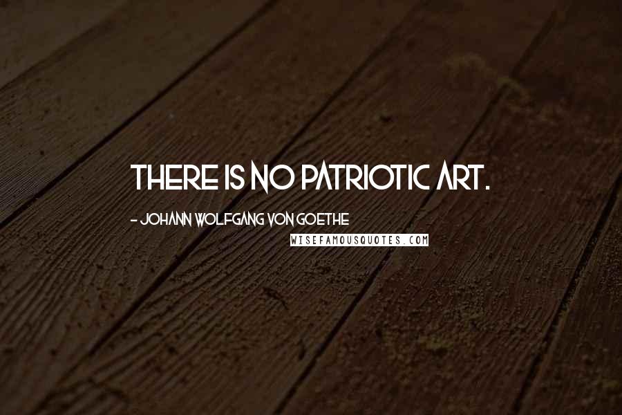 Johann Wolfgang Von Goethe Quotes: There is no patriotic art.