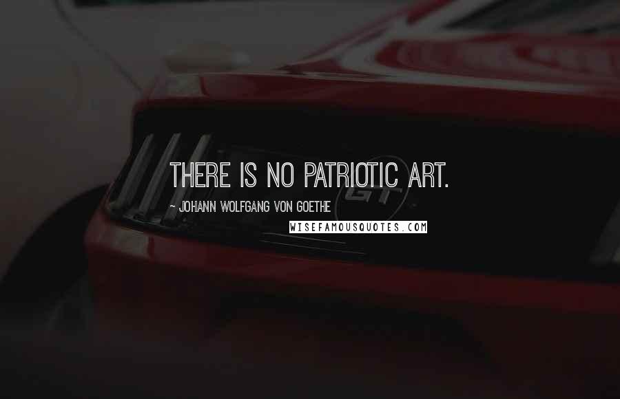 Johann Wolfgang Von Goethe Quotes: There is no patriotic art.