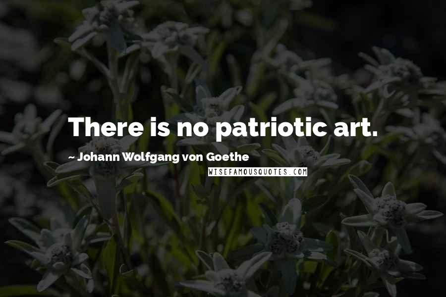 Johann Wolfgang Von Goethe Quotes: There is no patriotic art.