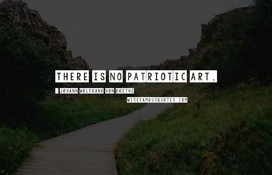 Johann Wolfgang Von Goethe Quotes: There is no patriotic art.