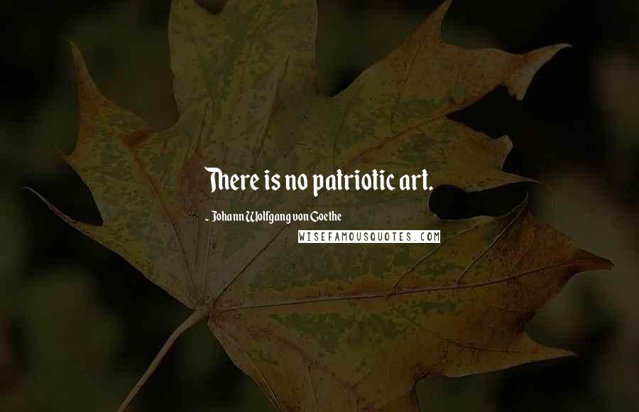 Johann Wolfgang Von Goethe Quotes: There is no patriotic art.