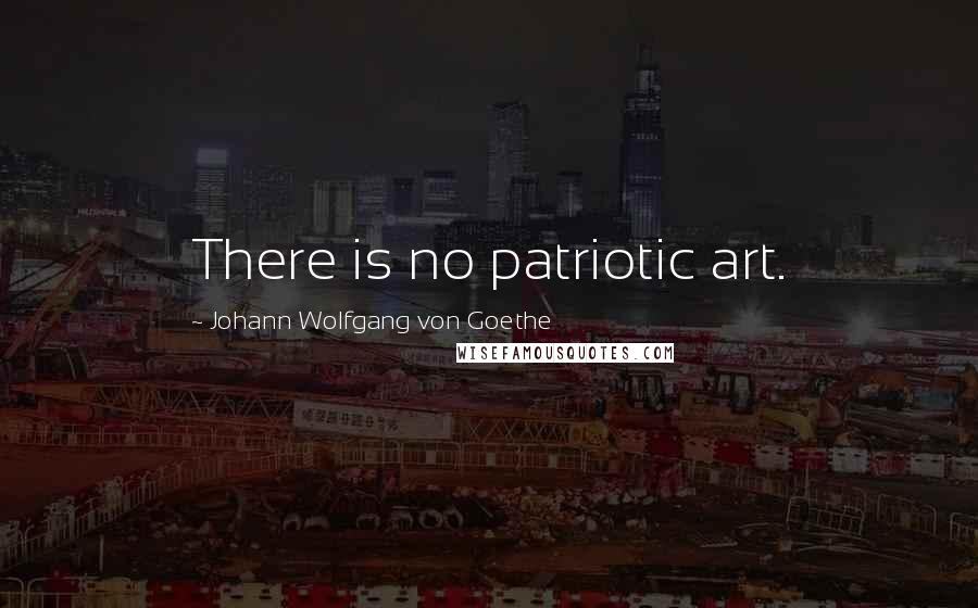 Johann Wolfgang Von Goethe Quotes: There is no patriotic art.