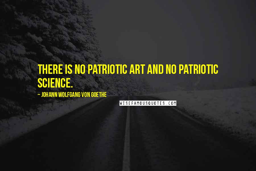 Johann Wolfgang Von Goethe Quotes: There is no patriotic art and no patriotic science.