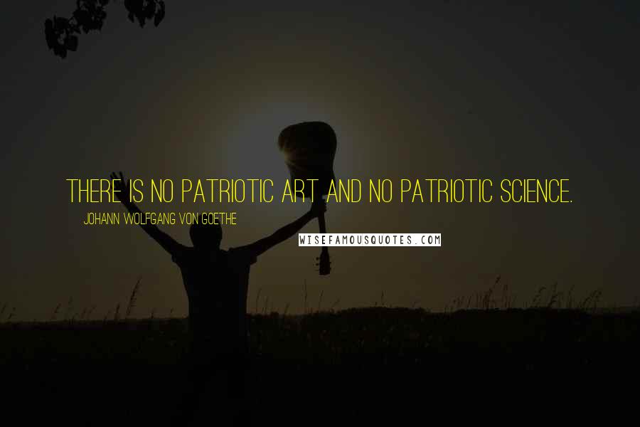Johann Wolfgang Von Goethe Quotes: There is no patriotic art and no patriotic science.