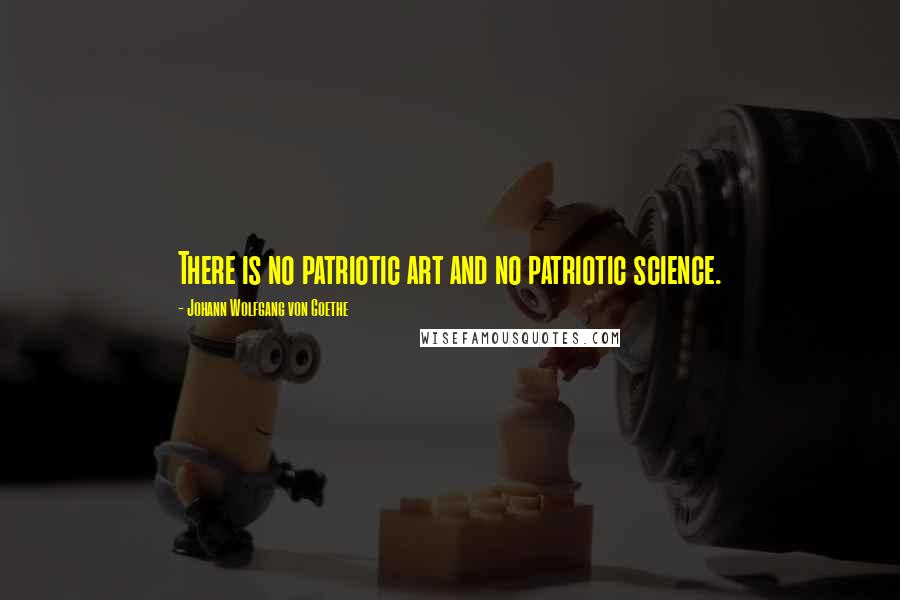Johann Wolfgang Von Goethe Quotes: There is no patriotic art and no patriotic science.