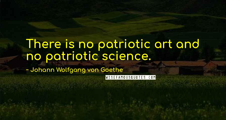 Johann Wolfgang Von Goethe Quotes: There is no patriotic art and no patriotic science.