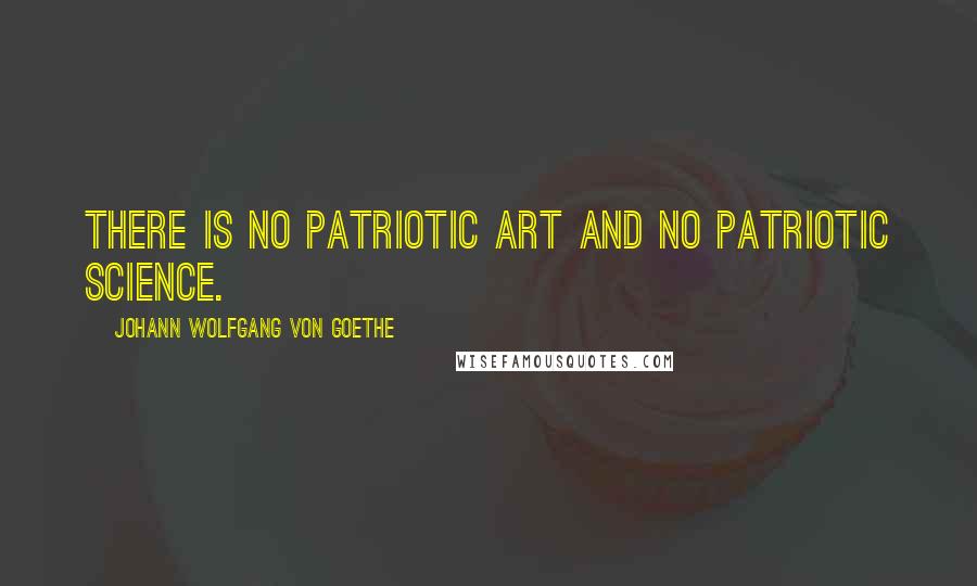 Johann Wolfgang Von Goethe Quotes: There is no patriotic art and no patriotic science.