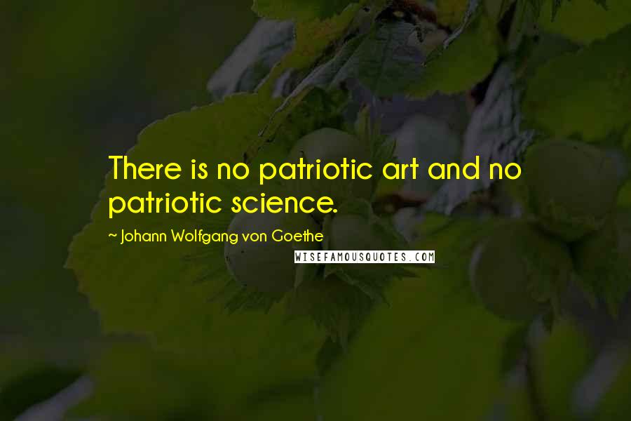 Johann Wolfgang Von Goethe Quotes: There is no patriotic art and no patriotic science.