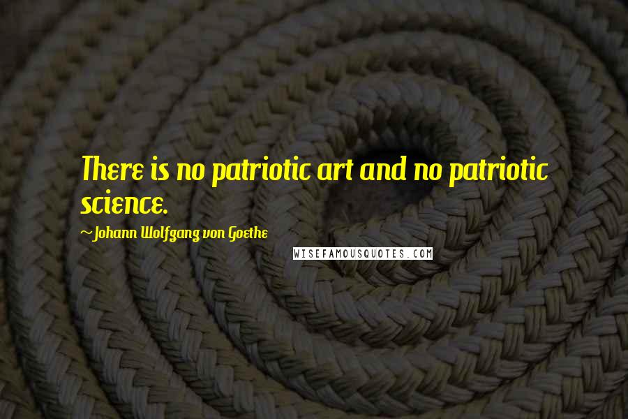 Johann Wolfgang Von Goethe Quotes: There is no patriotic art and no patriotic science.