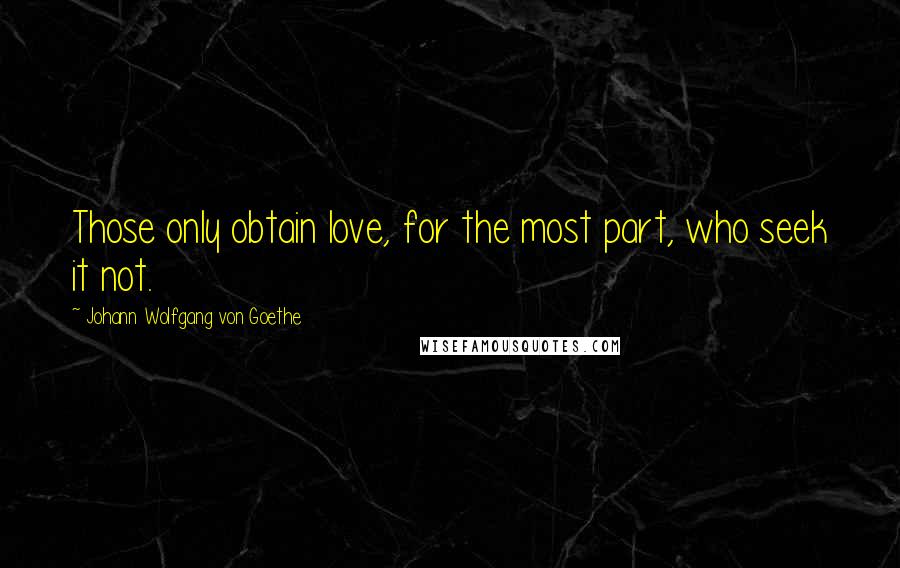Johann Wolfgang Von Goethe Quotes: Those only obtain love, for the most part, who seek it not.