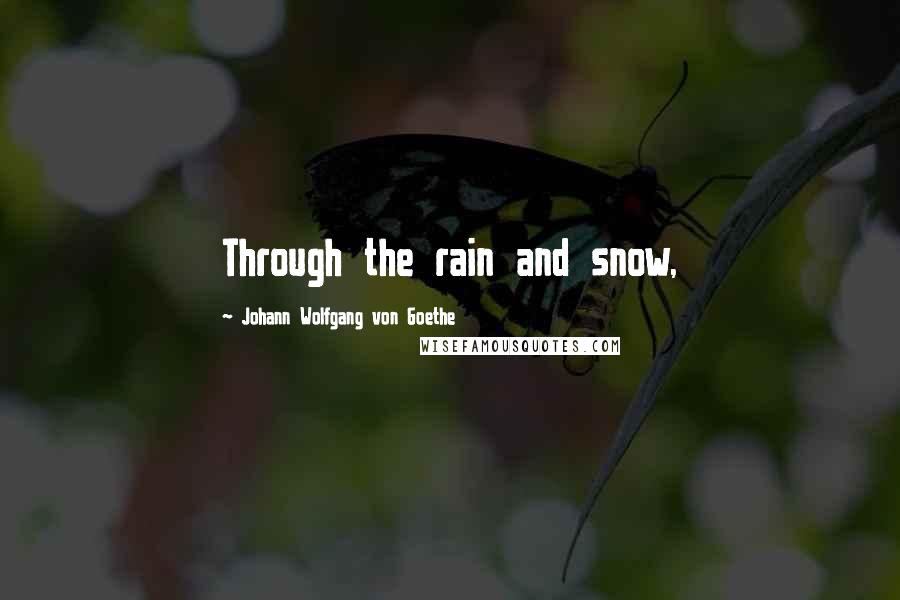 Johann Wolfgang Von Goethe Quotes: Through the rain and snow,