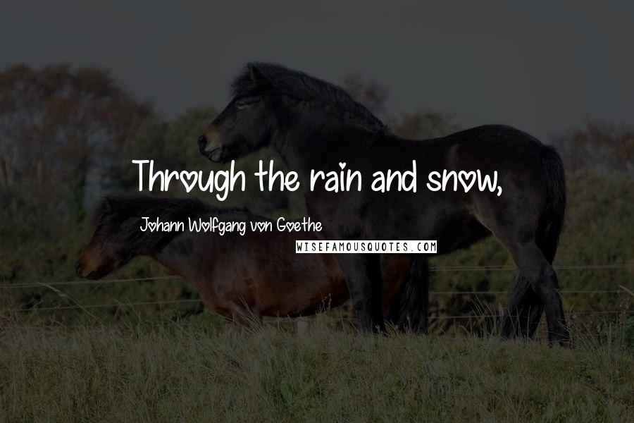Johann Wolfgang Von Goethe Quotes: Through the rain and snow,