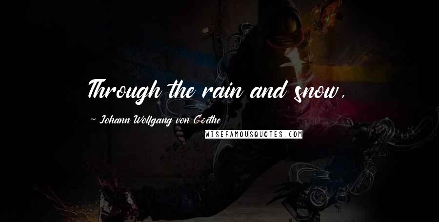 Johann Wolfgang Von Goethe Quotes: Through the rain and snow,