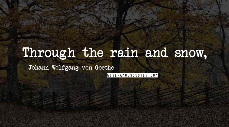 Johann Wolfgang Von Goethe Quotes: Through the rain and snow,