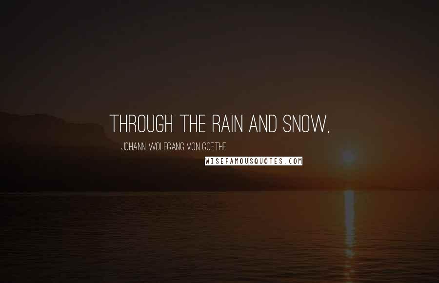 Johann Wolfgang Von Goethe Quotes: Through the rain and snow,