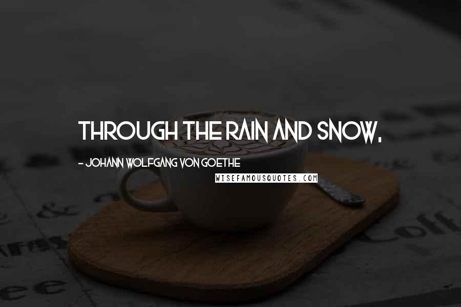 Johann Wolfgang Von Goethe Quotes: Through the rain and snow,