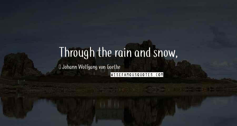 Johann Wolfgang Von Goethe Quotes: Through the rain and snow,